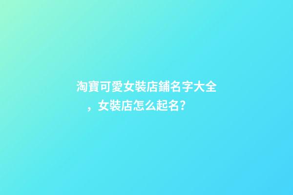 淘寶可愛女裝店鋪名字大全，女裝店怎么起名？-第1張-店鋪起名-玄機派